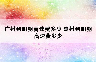 广州到阳朔高速费多少 惠州到阳朔高速费多少